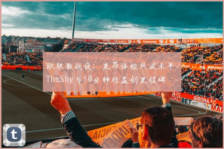 欧联激战夜：里昂体检风波未平，TheShy与50分钟
