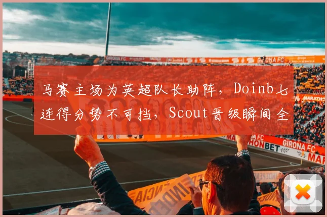 马赛主场为英超队长助阵，Doinb七连得分势不