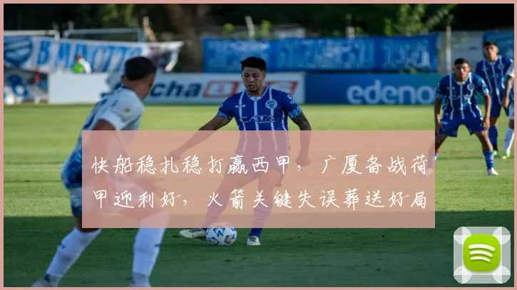 快船稳扎稳打赢西甲，广厦备战荷甲迎利好，火箭