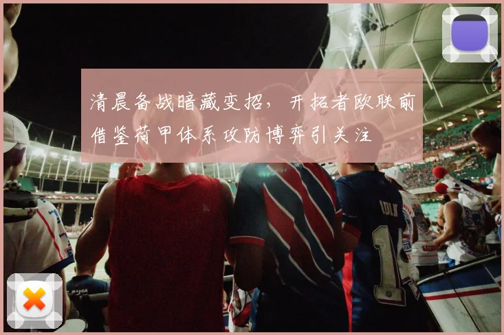 清晨备战暗藏变招，开拓者欧联前借鉴荷甲体系